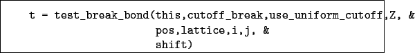 \begin{boxedminipage}{\textwidth}
\begin{verbatim}t = test_break_bond(this,c...
...iform_cutoff,Z, &
pos,lattice,i,j, &
shift)\end{verbatim}
\end{boxedminipage}