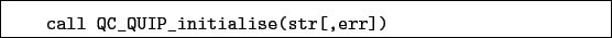 \begin{boxedminipage}{\textwidth}
\begin{verbatim}call QC_QUIP_initialise(str[,err])\end{verbatim}
\end{boxedminipage}