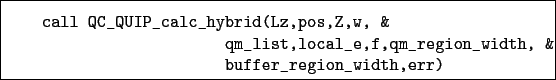 \begin{boxedminipage}{\textwidth}
\begin{verbatim}call QC_QUIP_calc_hybrid(L...
...,qm_region_width, &
buffer_region_width,err)\end{verbatim}
\end{boxedminipage}