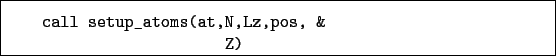 \begin{boxedminipage}{\textwidth}
\begin{verbatim}call setup_atoms(at,N,Lz,pos, &
Z)\end{verbatim}
\end{boxedminipage}