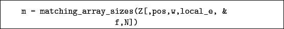 \begin{boxedminipage}{\textwidth}
\begin{verbatim}m = matching_array_sizes(Z[,pos,w,local_e, &
f,N])\end{verbatim}
\end{boxedminipage}