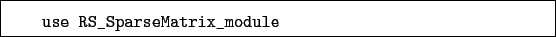 \begin{boxedminipage}{\textwidth}
\begin{verbatim}use RS_SparseMatrix_module\end{verbatim}
\end{boxedminipage}