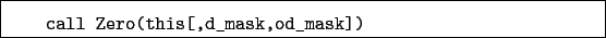 \begin{boxedminipage}{\textwidth}
\begin{verbatim}call Zero(this[,d_mask,od_mask])\end{verbatim}
\end{boxedminipage}