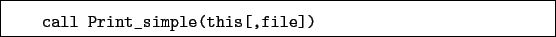 \begin{boxedminipage}{\textwidth}
\begin{verbatim}call Print_simple(this[,file])\end{verbatim}
\end{boxedminipage}