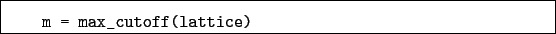 \begin{boxedminipage}{\textwidth}
\begin{verbatim}m = max_cutoff(lattice)\end{verbatim}
\end{boxedminipage}