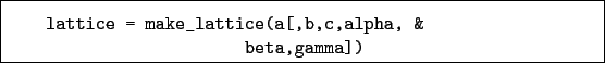 \begin{boxedminipage}{\textwidth}
\begin{verbatim}lattice = make_lattice(a[,b,c,alpha, &
beta,gamma])\end{verbatim}
\end{boxedminipage}