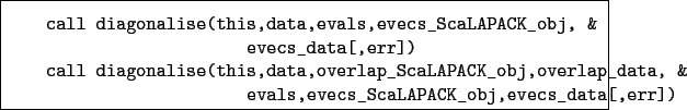 \begin{boxedminipage}{\textwidth}
\begin{verbatim}call diagonalise(this,data...
...
evals,evecs_ScaLAPACK_obj,evecs_data[,err])\end{verbatim}
\end{boxedminipage}