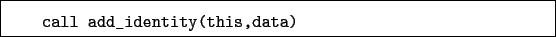 \begin{boxedminipage}{\textwidth}
\begin{verbatim}call add_identity(this,data)\end{verbatim}
\end{boxedminipage}