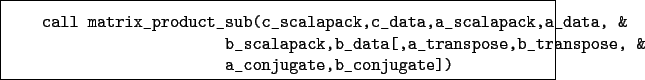 \begin{boxedminipage}{\textwidth}
\begin{verbatim}call matrix_product_sub(c_...
...ose,b_transpose, &
a_conjugate,b_conjugate])\end{verbatim}
\end{boxedminipage}