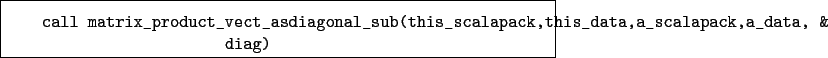 \begin{boxedminipage}{\textwidth}
\begin{verbatim}call matrix_product_vect_a...
...lapack,this_data,a_scalapack,a_data, &
diag)\end{verbatim}
\end{boxedminipage}