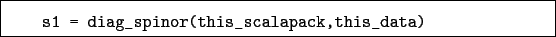 \begin{boxedminipage}{\textwidth}
\begin{verbatim}s1 = diag_spinor(this_scalapack,this_data)\end{verbatim}
\end{boxedminipage}