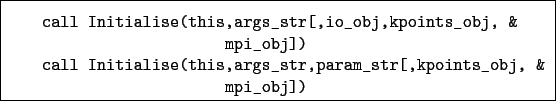 \begin{boxedminipage}{\textwidth}
\begin{verbatim}call Initialise(this,args_...
...args_str,param_str[,kpoints_obj, &
mpi_obj])\end{verbatim}
\end{boxedminipage}