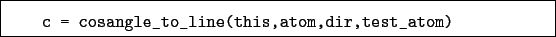 \begin{boxedminipage}{\textwidth}
\begin{verbatim}c = cosangle_to_line(this,atom,dir,test_atom)\end{verbatim}
\end{boxedminipage}