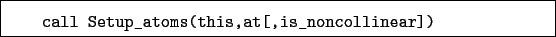 \begin{boxedminipage}{\textwidth}
\begin{verbatim}call Setup_atoms(this,at[,is_noncollinear])\end{verbatim}
\end{boxedminipage}