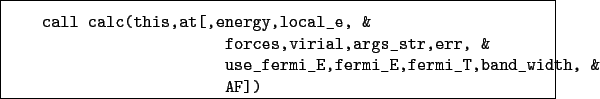 \begin{boxedminipage}{\textwidth}
\begin{verbatim}call calc(this,at[,energy,...
...e_fermi_E,fermi_E,fermi_T,band_width, &
AF])\end{verbatim}
\end{boxedminipage}