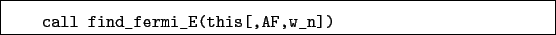 \begin{boxedminipage}{\textwidth}
\begin{verbatim}call find_fermi_E(this[,AF,w_n])\end{verbatim}
\end{boxedminipage}