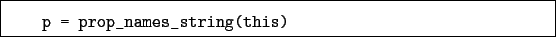 \begin{boxedminipage}{\textwidth}
\begin{verbatim}p = prop_names_string(this)\end{verbatim}
\end{boxedminipage}