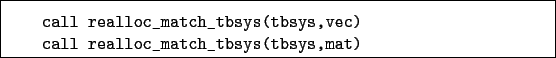 \begin{boxedminipage}{\textwidth}
\begin{verbatim}call realloc_match_tbsys(tbsys,vec)
call realloc_match_tbsys(tbsys,mat)\end{verbatim}
\end{boxedminipage}