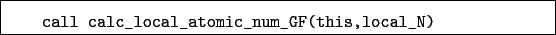 \begin{boxedminipage}{\textwidth}
\begin{verbatim}call calc_local_atomic_num_GF(this,local_N)\end{verbatim}
\end{boxedminipage}