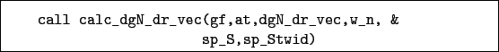 \begin{boxedminipage}{\textwidth}
\begin{verbatim}call calc_dgN_dr_vec(gf,at,dgN_dr_vec,w_n, &
sp_S,sp_Stwid)\end{verbatim}
\end{boxedminipage}