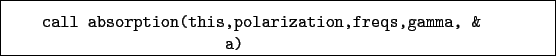 \begin{boxedminipage}{\textwidth}
\begin{verbatim}call absorption(this,polarization,freqs,gamma, &
a)\end{verbatim}
\end{boxedminipage}