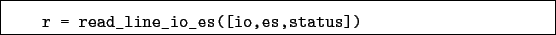 \begin{boxedminipage}{\textwidth}
\begin{verbatim}r = read_line_io_es([io,es,status])\end{verbatim}
\end{boxedminipage}