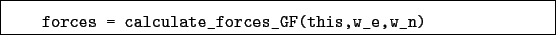 \begin{boxedminipage}{\textwidth}
\begin{verbatim}forces = calculate_forces_GF(this,w_e,w_n)\end{verbatim}
\end{boxedminipage}