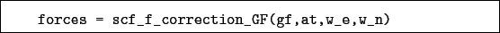 \begin{boxedminipage}{\textwidth}
\begin{verbatim}forces = scf_f_correction_GF(gf,at,w_e,w_n)\end{verbatim}
\end{boxedminipage}