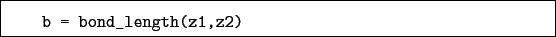 \begin{boxedminipage}{\textwidth}
\begin{verbatim}b = bond_length(z1,z2)\end{verbatim}
\end{boxedminipage}