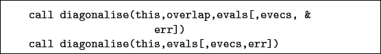 \begin{boxedminipage}{\textwidth}
\begin{verbatim}call diagonalise(this,over...
...r])
call diagonalise(this,evals[,evecs,err])\end{verbatim}
\end{boxedminipage}