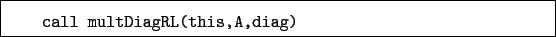 \begin{boxedminipage}{\textwidth}
\begin{verbatim}call multDiagRL(this,A,diag)\end{verbatim}
\end{boxedminipage}