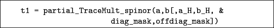 \begin{boxedminipage}{\textwidth}
\begin{verbatim}t1 = partial_TraceMult_spinor(a,b[,a_H,b_H, &
diag_mask,offdiag_mask])\end{verbatim}
\end{boxedminipage}