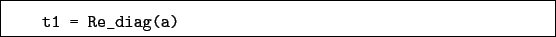 \begin{boxedminipage}{\textwidth}
\begin{verbatim}t1 = Re_diag(a)\end{verbatim}
\end{boxedminipage}