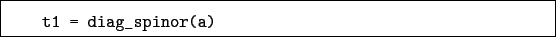 \begin{boxedminipage}{\textwidth}
\begin{verbatim}t1 = diag_spinor(a)\end{verbatim}
\end{boxedminipage}