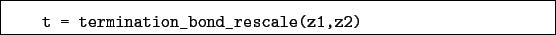 \begin{boxedminipage}{\textwidth}
\begin{verbatim}t = termination_bond_rescale(z1,z2)\end{verbatim}
\end{boxedminipage}