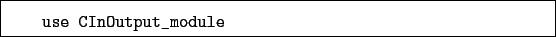 \begin{boxedminipage}{\textwidth}
\begin{verbatim}use CInOutput_module\end{verbatim}
\end{boxedminipage}