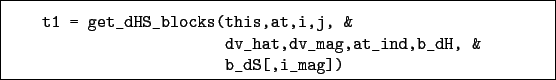 \begin{boxedminipage}{\textwidth}
\begin{verbatim}t1 = get_dHS_blocks(this,a...
...
dv_hat,dv_mag,at_ind,b_dH, &
b_dS[,i_mag])\end{verbatim}
\end{boxedminipage}