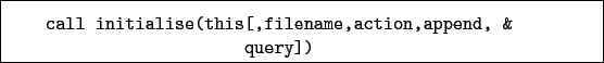 \begin{boxedminipage}{\textwidth}
\begin{verbatim}call initialise(this[,filename,action,append, &
query])\end{verbatim}
\end{boxedminipage}