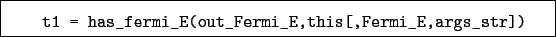 \begin{boxedminipage}{\textwidth}
\begin{verbatim}t1 = has_fermi_E(out_Fermi_E,this[,Fermi_E,args_str])\end{verbatim}
\end{boxedminipage}