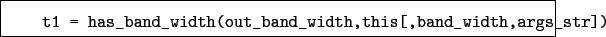 \begin{boxedminipage}{\textwidth}
\begin{verbatim}t1 = has_band_width(out_band_width,this[,band_width,args_str])\end{verbatim}
\end{boxedminipage}