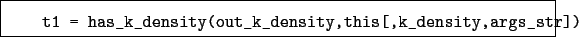 \begin{boxedminipage}{\textwidth}
\begin{verbatim}t1 = has_k_density(out_k_density,this[,k_density,args_str])\end{verbatim}
\end{boxedminipage}