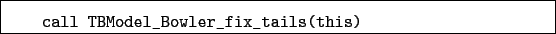 \begin{boxedminipage}{\textwidth}
\begin{verbatim}call TBModel_Bowler_fix_tails(this)\end{verbatim}
\end{boxedminipage}