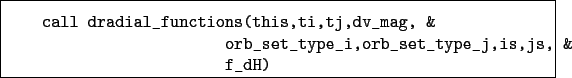 \begin{boxedminipage}{\textwidth}
\begin{verbatim}call dradial_functions(thi...
...orb_set_type_i,orb_set_type_j,is,js, &
f_dH)\end{verbatim}
\end{boxedminipage}