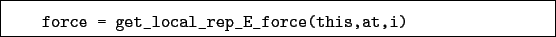 \begin{boxedminipage}{\textwidth}
\begin{verbatim}force = get_local_rep_E_force(this,at,i)\end{verbatim}
\end{boxedminipage}