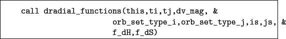 \begin{boxedminipage}{\textwidth}
\begin{verbatim}call dradial_functions(thi...
...et_type_i,orb_set_type_j,is,js, &
f_dH,f_dS)\end{verbatim}
\end{boxedminipage}