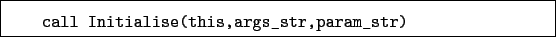 \begin{boxedminipage}{\textwidth}
\begin{verbatim}call Initialise(this,args_str,param_str)\end{verbatim}
\end{boxedminipage}