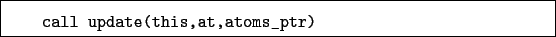 \begin{boxedminipage}{\textwidth}
\begin{verbatim}call update(this,at,atoms_ptr)\end{verbatim}
\end{boxedminipage}