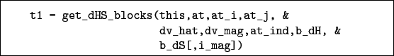 \begin{boxedminipage}{\textwidth}
\begin{verbatim}t1 = get_dHS_blocks(this,a...
...
dv_hat,dv_mag,at_ind,b_dH, &
b_dS[,i_mag])\end{verbatim}
\end{boxedminipage}