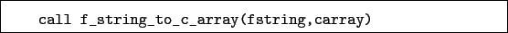 \begin{boxedminipage}{\textwidth}
\begin{verbatim}call f_string_to_c_array(fstring,carray)\end{verbatim}
\end{boxedminipage}