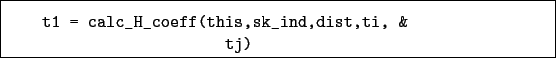 \begin{boxedminipage}{\textwidth}
\begin{verbatim}t1 = calc_H_coeff(this,sk_ind,dist,ti, &
tj)\end{verbatim}
\end{boxedminipage}